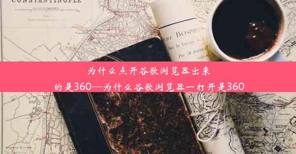 为什么点开谷歌浏览器出来的是360—为什么谷歌浏览器一打开是360