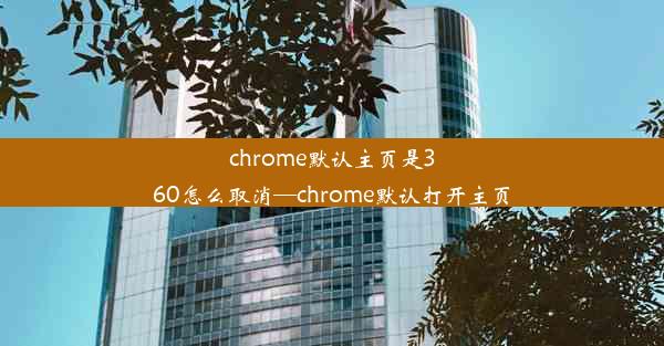 chrome默认主页是360怎么取消—chrome默认打开主页