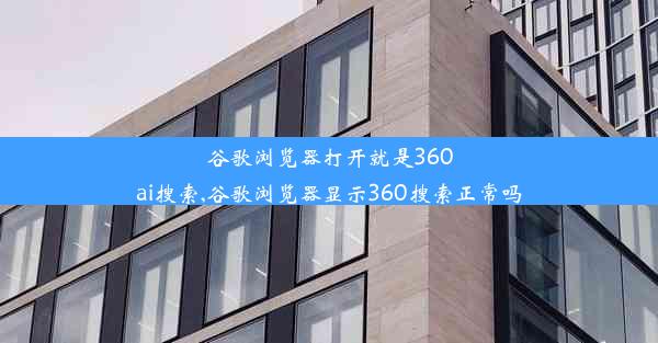 谷歌浏览器打开就是360ai搜索,谷歌浏览器显示360搜索正常吗