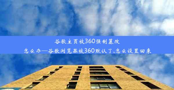 谷歌主页被360强制篡改怎么办—谷歌浏览器被360默认了,怎么设置回来