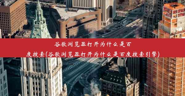 谷歌浏览器打开为什么是百度搜索(谷歌浏览器打开为什么是百度搜索引擎)