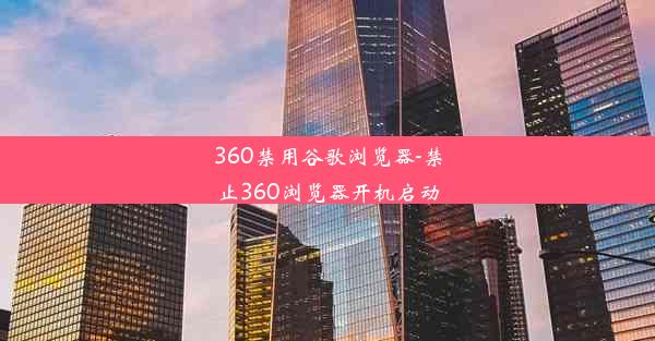 360禁用谷歌浏览器-禁止360浏览器开机启动