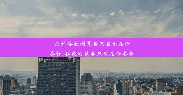 打开谷歌浏览器只显示在任务栏;谷歌浏览器只能在任务栏