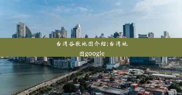 台湾谷歌地图介绍;台湾地图google