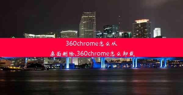 360chrome怎么从桌面删除,360chrome怎么卸载