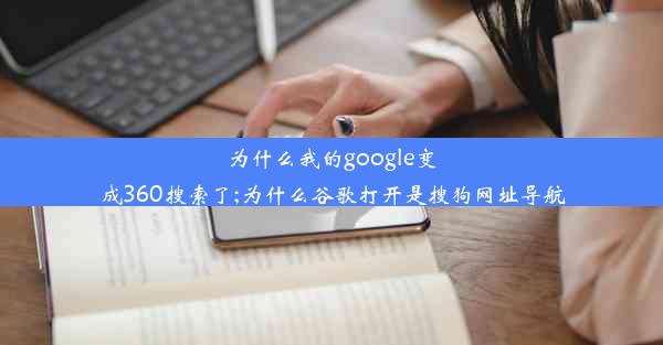 为什么我的google变成360搜索了;为什么谷歌打开是搜狗网址导航