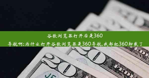 谷歌浏览器打开后是360导航啊;为什么打开谷歌浏览器是360导航,我都把360卸载了