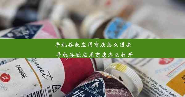 手机谷歌应用商店怎么进去_手机谷歌应用商店怎么打开