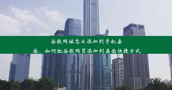 谷歌网址怎么添加到手机桌面、如何把谷歌网页添加到桌面快捷方式