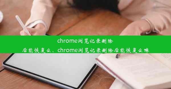 chrome浏览记录删除后能恢复么、chrome浏览记录删除后能恢复么嘛