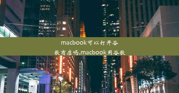 macbook可以打开谷歌商店吗,macbook用谷歌