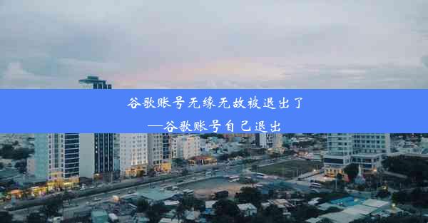 谷歌账号无缘无故被退出了—谷歌账号自己退出