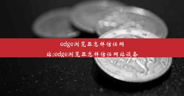 edge浏览器怎样信任网站;edge浏览器怎样信任网站设备