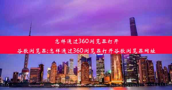 怎样通过360浏览器打开谷歌浏览器;怎样通过360浏览器打开谷歌浏览器网址