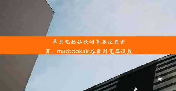 苹果电脑谷歌浏览器设置首页、macbookair谷歌浏览器设置