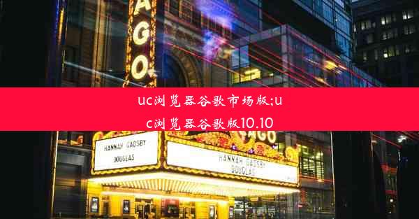 uc浏览器谷歌市场版;uc浏览器谷歌版10.10