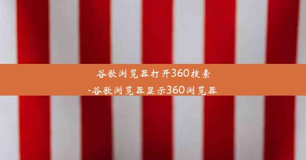 谷歌浏览器打开360搜索-谷歌浏览器显示360浏览器