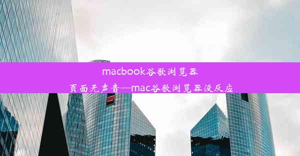 macbook谷歌浏览器页面无声音—mac谷歌浏览器没反应