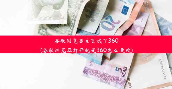 谷歌浏览器主页成了360(谷歌浏览器打开就是360怎么更改)