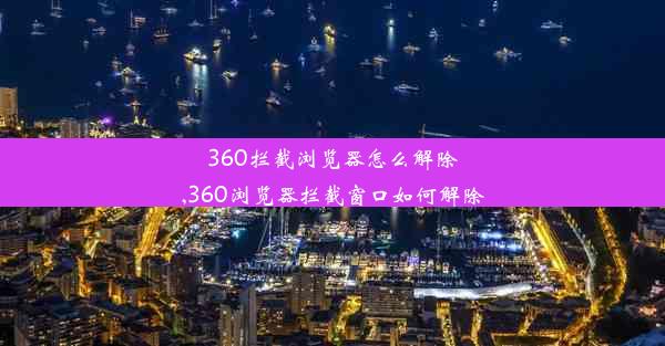 360拦截浏览器怎么解除,360浏览器拦截窗口如何解除