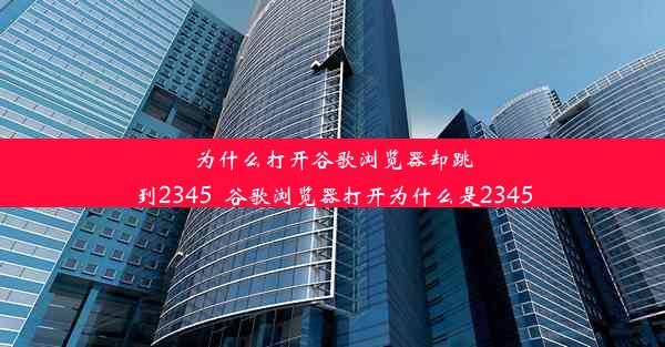 为什么打开谷歌浏览器却跳到2345_谷歌浏览器打开为什么是2345