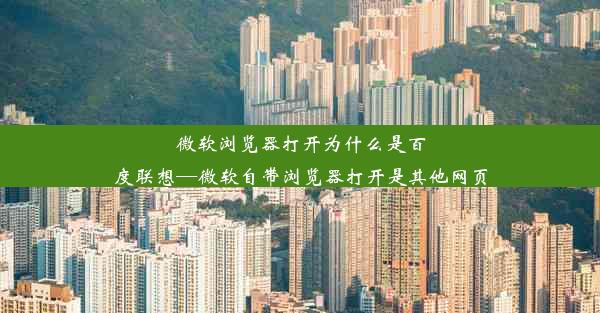 微软浏览器打开为什么是百度联想—微软自带浏览器打开是其他网页