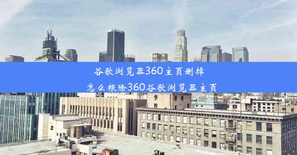 谷歌浏览器360主页删掉_怎么根除360谷歌浏览器主页