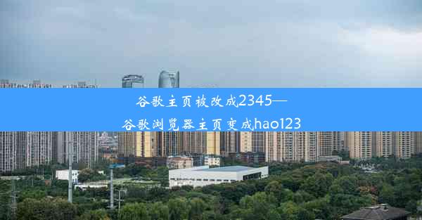 谷歌主页被改成2345—谷歌浏览器主页变成hao123