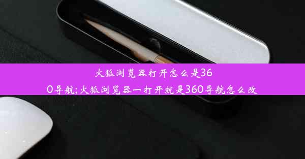 火狐浏览器打开怎么是360导航;火狐浏览器一打开就是360导航怎么改