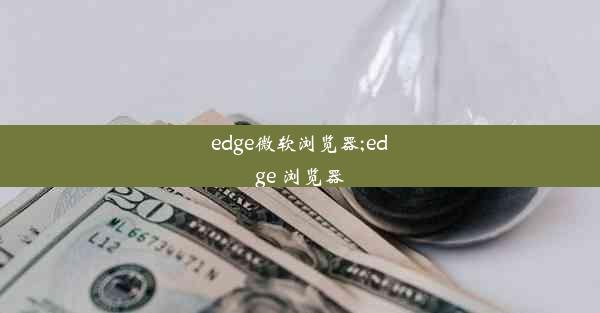 edge微软浏览器;edge 浏览器