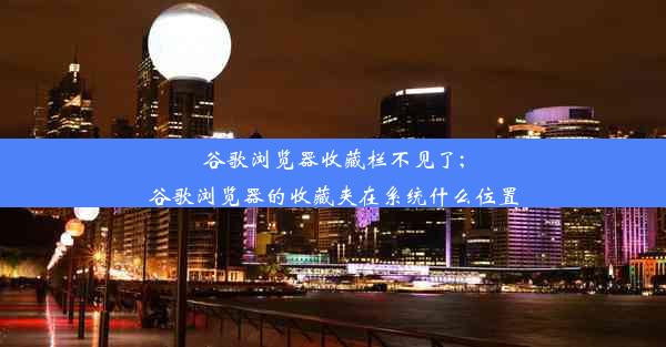 谷歌浏览器收藏栏不见了;谷歌浏览器的收藏夹在系统什么位置