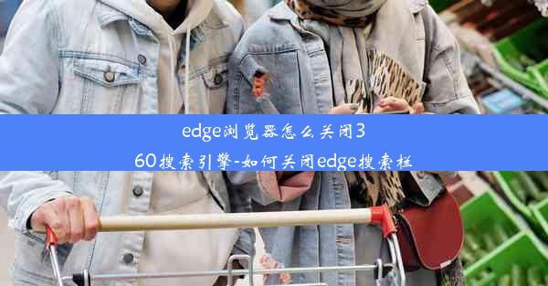 edge浏览器怎么关闭360搜索引擎-如何关闭edge搜索栏