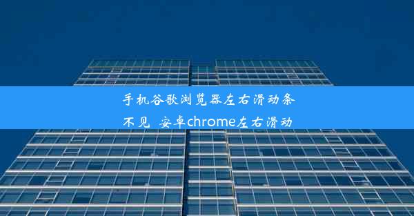 手机谷歌浏览器左右滑动条不见_安卓chrome左右滑动