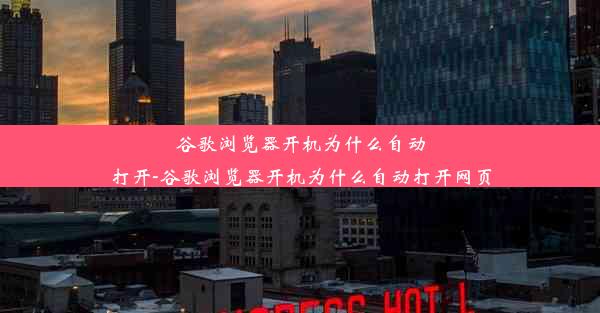 谷歌浏览器开机为什么自动打开-谷歌浏览器开机为什么自动打开网页