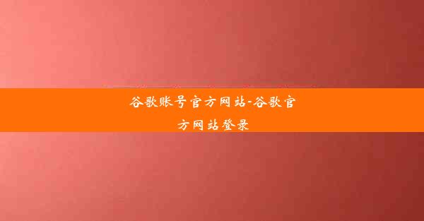 谷歌账号官方网站-谷歌官方网站登录