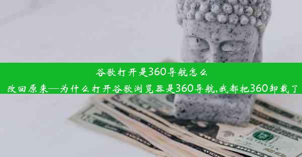 谷歌打开是360导航怎么改回原来—为什么打开谷歌浏览器是360导航,我都把360卸载了