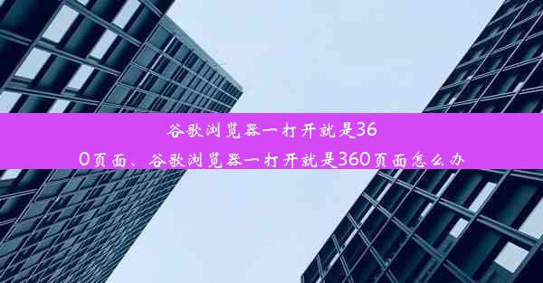 谷歌浏览器一打开就是360页面、谷歌浏览器一打开就是360页面怎么办