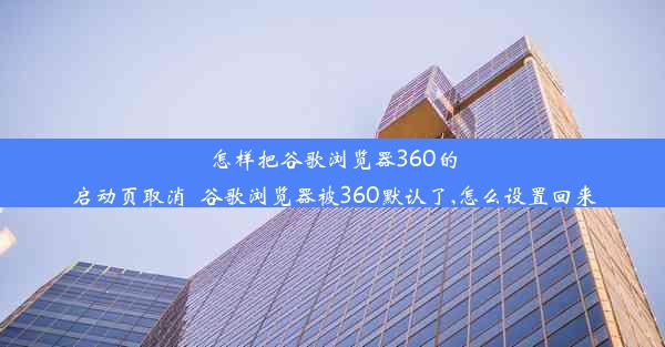 怎样把谷歌浏览器360的启动页取消_谷歌浏览器被360默认了,怎么设置回来