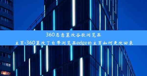 360恶意篡改谷歌浏览器主页-360篡改了自带浏览器edge的主页如何更改回来