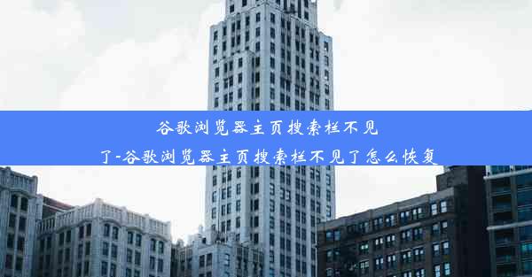 谷歌浏览器主页搜索栏不见了-谷歌浏览器主页搜索栏不见了怎么恢复