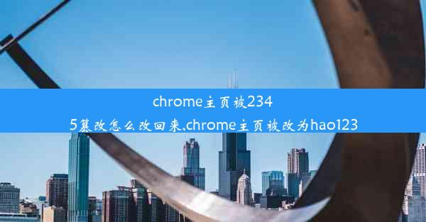 chrome主页被2345篡改怎么改回来,chrome主页被改为hao123