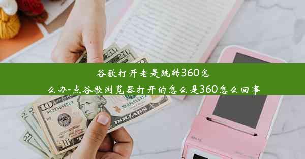 谷歌打开老是跳转360怎么办-点谷歌浏览器打开的怎么是360怎么回事