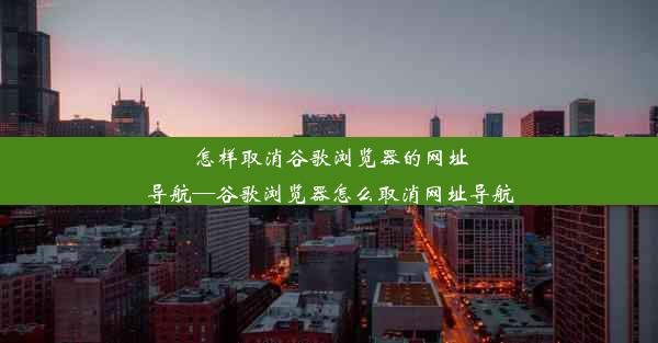 怎样取消谷歌浏览器的网址导航—谷歌浏览器怎么取消网址导航