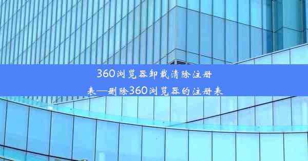 360浏览器卸载清除注册表—删除360浏览器的注册表