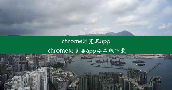 chrome浏览器app-chrome浏览器app安卓版下载