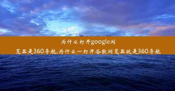 为什么打开google浏览器是360导航,为什么一打开谷歌浏览器就是360导航