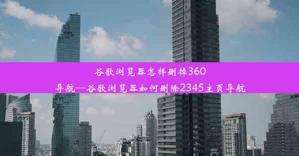 谷歌浏览器怎样删掉360导航—谷歌浏览器如何删除2345主页导航