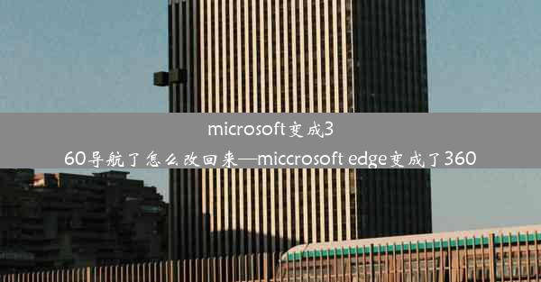 microsoft变成360导航了怎么改回来—miccrosoft edge变成了360