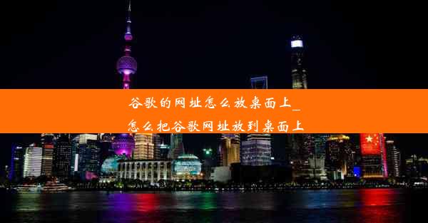 谷歌的网址怎么放桌面上_怎么把谷歌网址放到桌面上