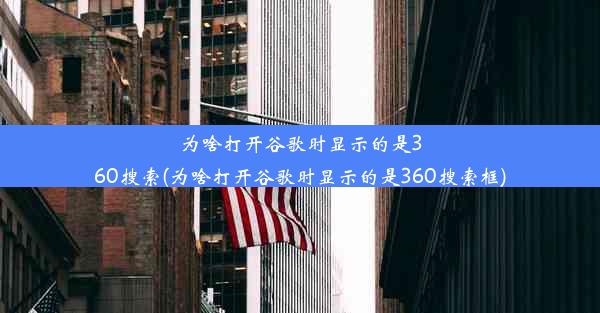 为啥打开谷歌时显示的是360搜索(为啥打开谷歌时显示的是360搜索框)